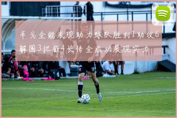 辛戈全能表现助力球队胜利1助攻6解围3拦截4长传全成功展现实力