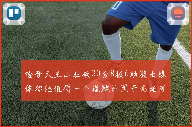 哈登天王山狂砍30分8板6助骑士媒体称他值得一个道歉让黑子无话可说