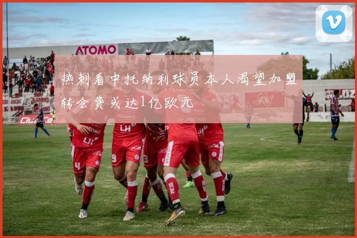 热刺看中托纳利球员本人渴望加盟转会费或达1亿欧元